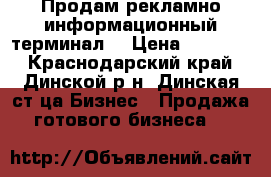 Продам рекламно-информационный терминал. › Цена ­ 44 888 - Краснодарский край, Динской р-н, Динская ст-ца Бизнес » Продажа готового бизнеса   